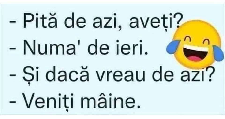 Pită de azi aveți? Numa' de ieri. Și dacă vreau de azi? Veniți mâine.