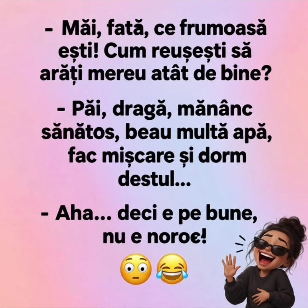Măi, fată, ce frumoasă ești! Cum reușești? Păi, dragă, mănânc sănătos, beau multă apă, fac mișcare și dorm destul... Aha, deci e pe bune, nu e noroc!
