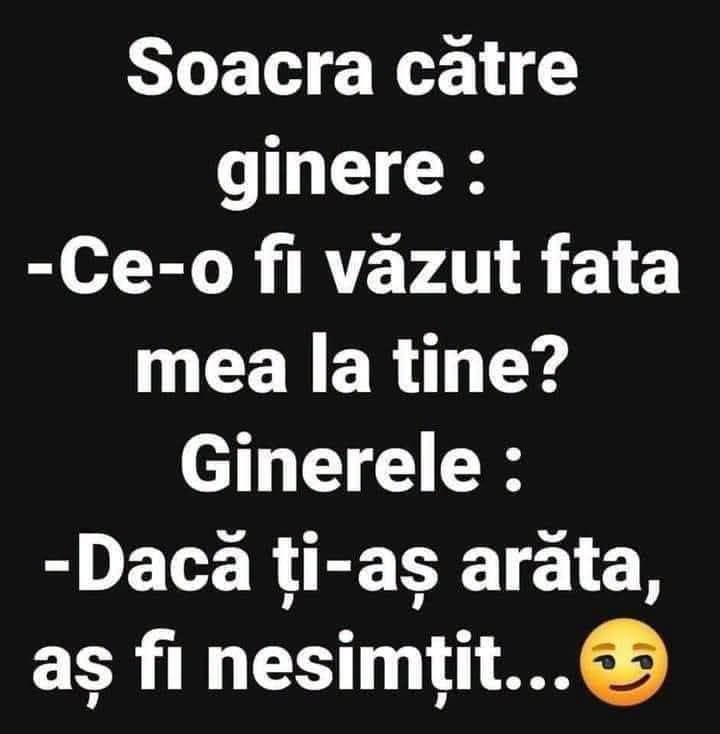 Soacra către ginere: Ce-o fi văzut fata mea la tine? Ginerele: Dacă ți-aș arăta, aș fi nesimțit...