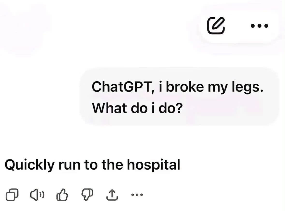 ChatGPT, I broke my legs. What do I do? Quickly run to the hospital