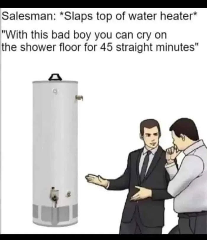 Salesman slaps top of water heater: With this bad boy you can cry on the shower floor for 45 straight minutes
