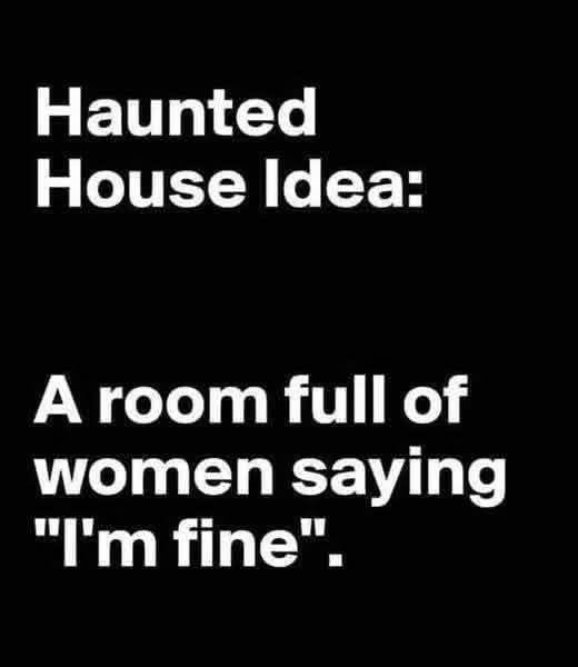 Haunted house idea: a room full of women saying "I'm fine"