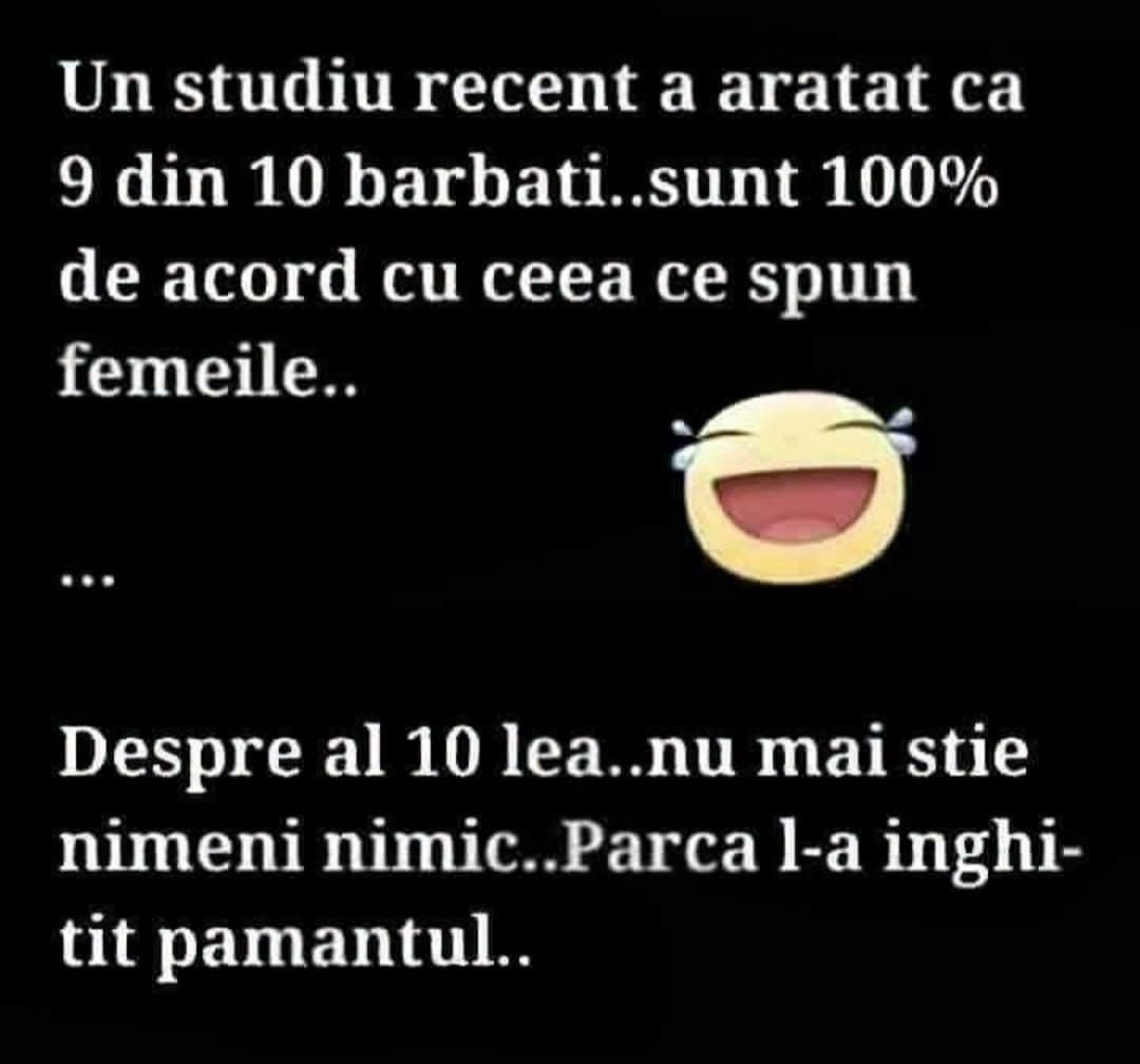 Un studiu recent a arătat că 9 din 10 bărbați sunt 100% de acord cu ceea ce spun femeile... Despre al 10-lea nu mai știe nimeni nimic.
