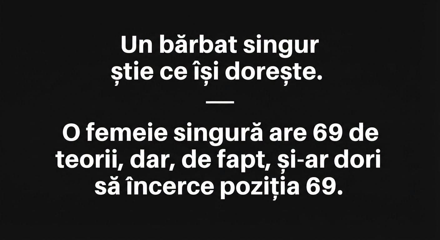 Un bărbat singur știe ce își dorește. O femeie singură are 69 de teorii, dar, de fapt, și-ar dori să încerce poziția 69.