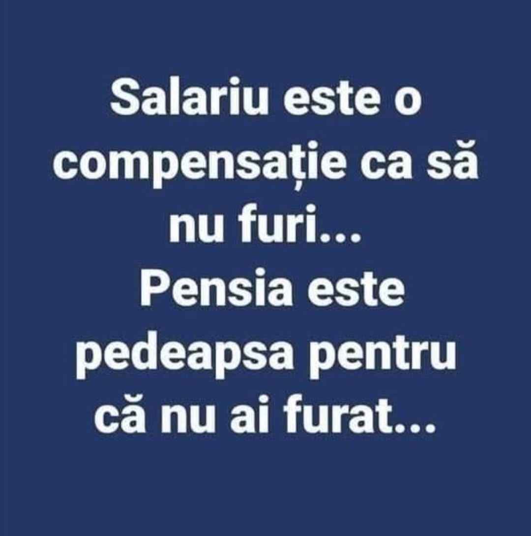 Salariul este o compensație ca să nu furi... Pensia este pedeapsa pentru că nu ai furat...