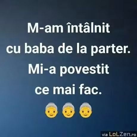 M-am întâlnit cu baba de la parter. Mi-a povestit ce mai fac