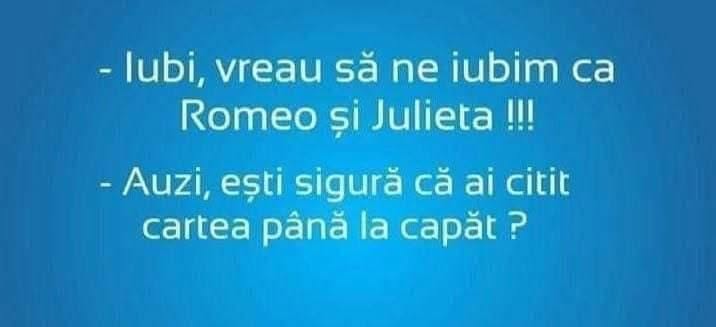 Iubi, vreau să ne iubim ca Romeo și Julieta! Auzi, ești sigură că ai citit cartea până la capăt?
