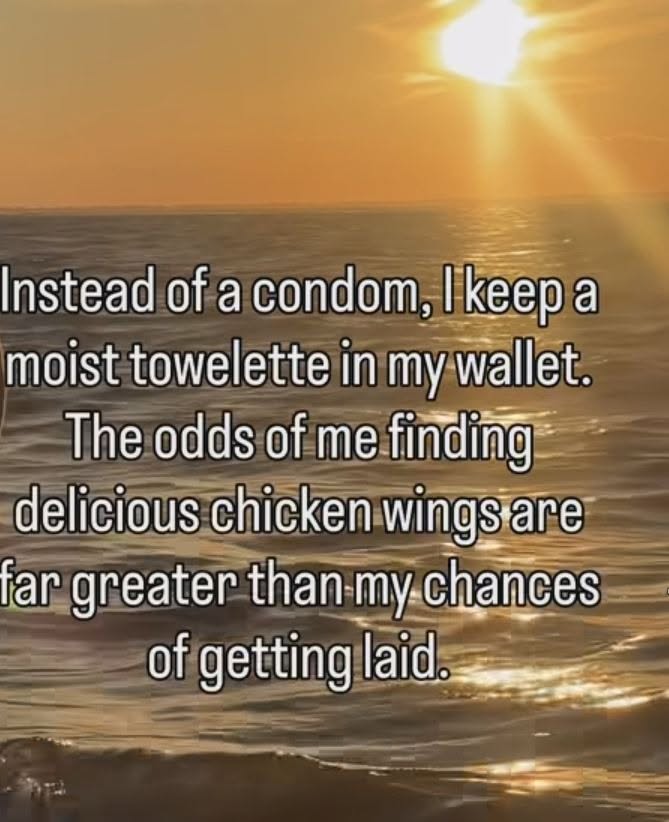 Instead of a condom, I keep a moist towelette in my wallet. The odds of finding delicious chicken wings are far greater than my chances of getting laid