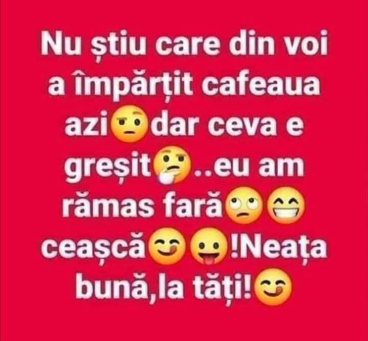 Nu știu care din voi a împărțit cafeaua azi, dar ceva e greșit: eu am rămas fără ceașcă!