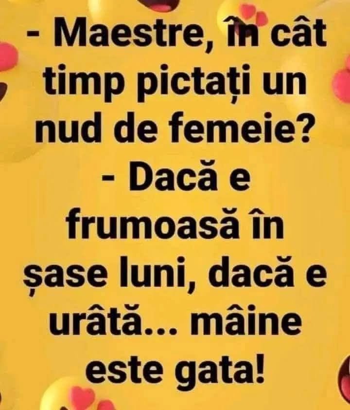 Maestre, în cât timp pictați un nud de femeie? Dacă e frumoasă, în șase luni. Dacă e urâtă... mâine e gata!