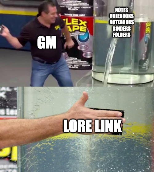 Flextape meme of person slapping tape over leaking vat of water to seal hole. Person is labeled "GM", the water tank is labeled "Notes, Rulebooks, Notebooks, Binders, Folders" and the tape is labeled "Lore Link".