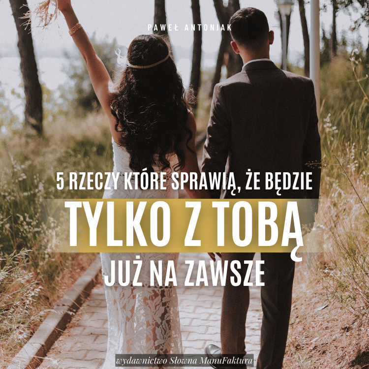 CZĘŚĆ III 5 rzeczy, które sprawią, że będzie TYLKO Z TOBĄ już na zawsze