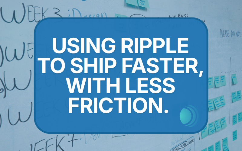 Using Ripple to Ship Faster, With Less Friction.