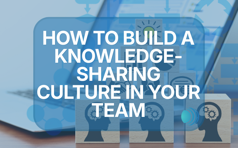 How to Build a Knowledge-Sharing Culture in Your Team