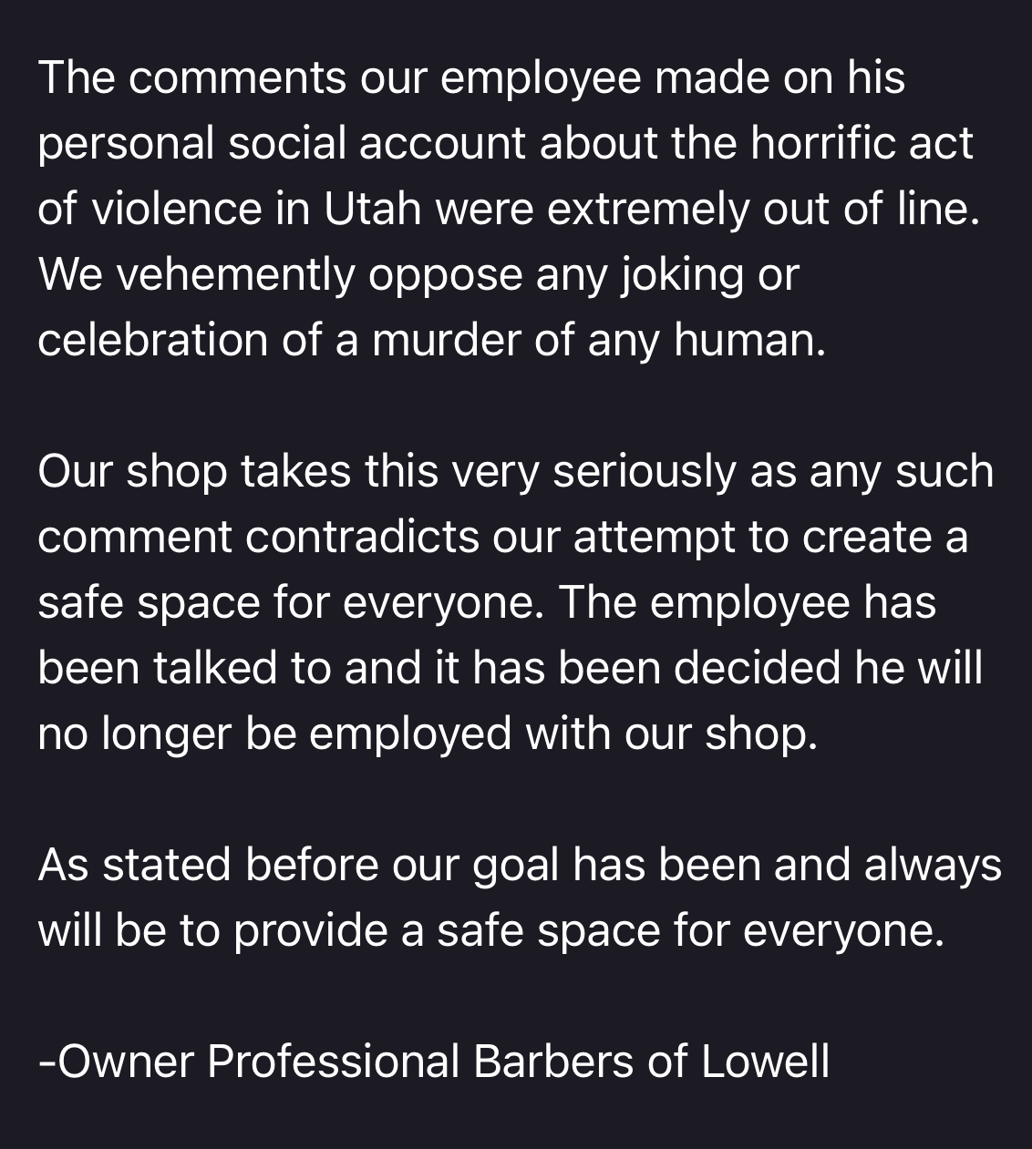 Professional Barbers of Lowell told Mass Daily News the employeeâs Facebook post was âextremely out of lineâ and confirmed he was fired. Owner Ty Rutledge stressed the shopâs mission is to remain a safe, neutral space for everyone.
