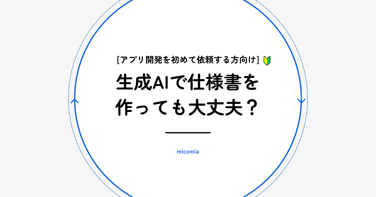 生成AIで作った仕様書、そのまま相談に持ってきてOKです!|アプリ/システム開発のmicomia