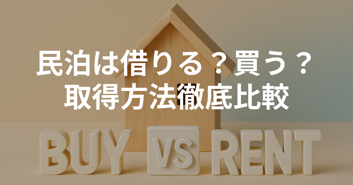 民泊は借りる?買う?― 初期費用・ランニングコスト・利回りを徹底比較して最適な物件取得方法を見極める