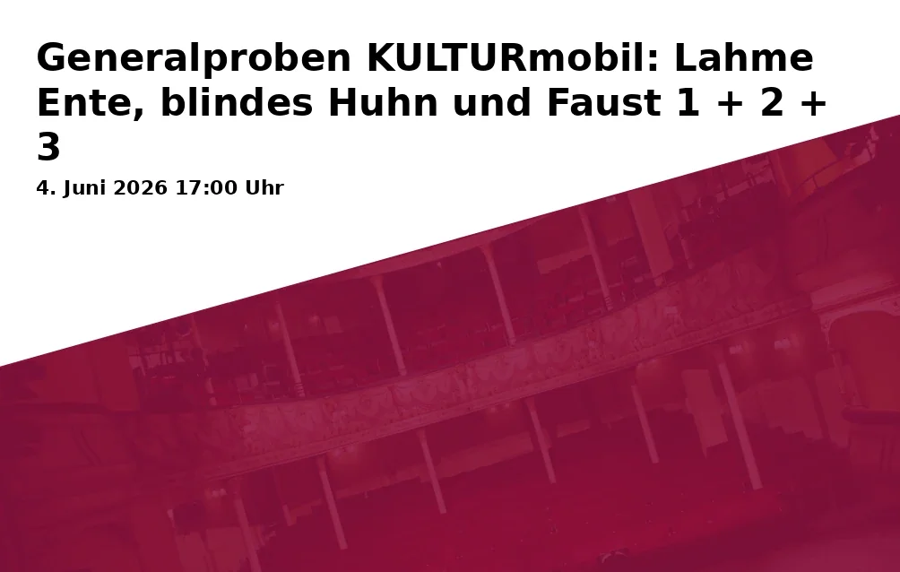 Event: Generalproben KULTURmobil: Lahme Ente, blindes Huhn und Faust 1 + 2 + 3