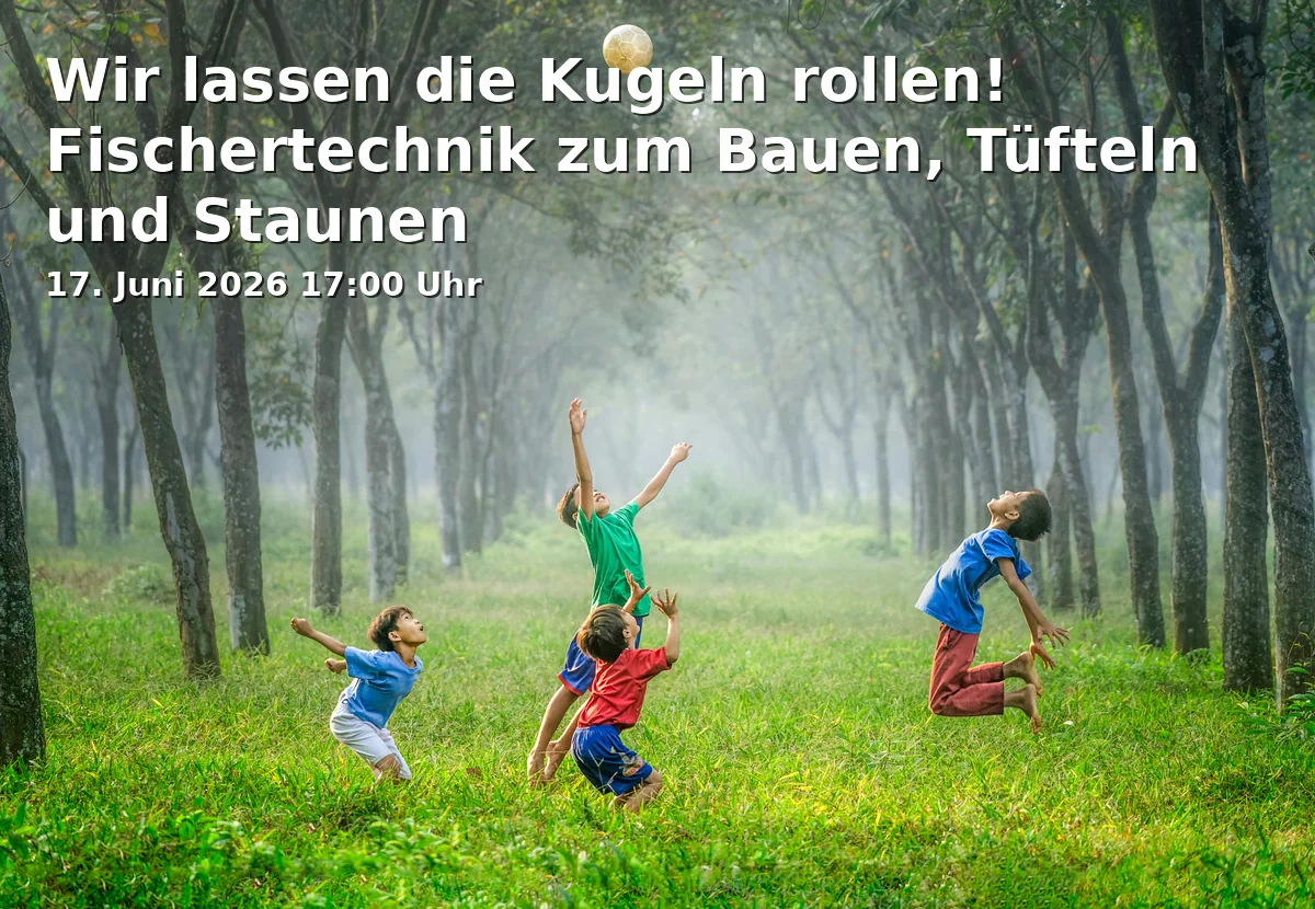 Event: Wir lassen die Kugeln rollen! Fischertechnik zum Bauen, Tüfteln und Staunen