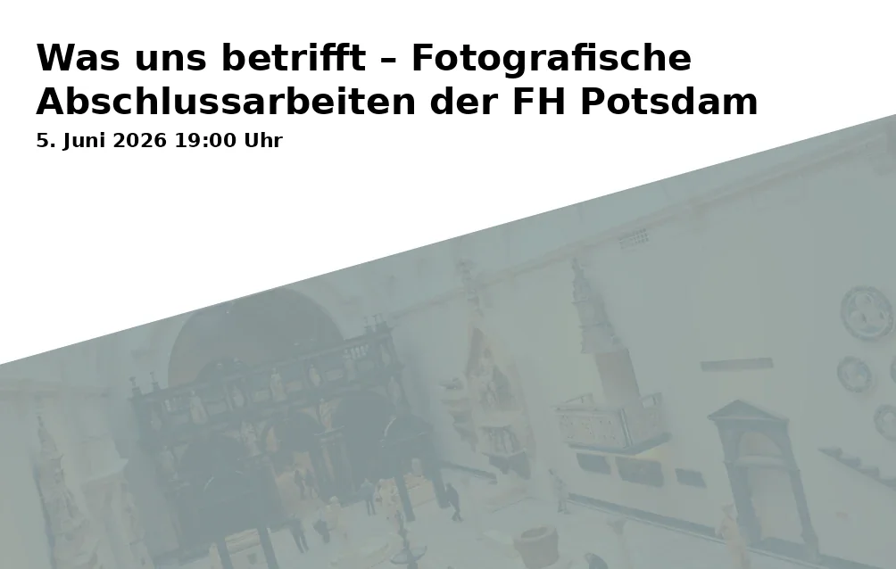 Event: Was uns betrifft – Fotografische Abschlussarbeiten der FH Potsdam in Dortustraße 46, 14467 Potsdam on 5. Juni 2026