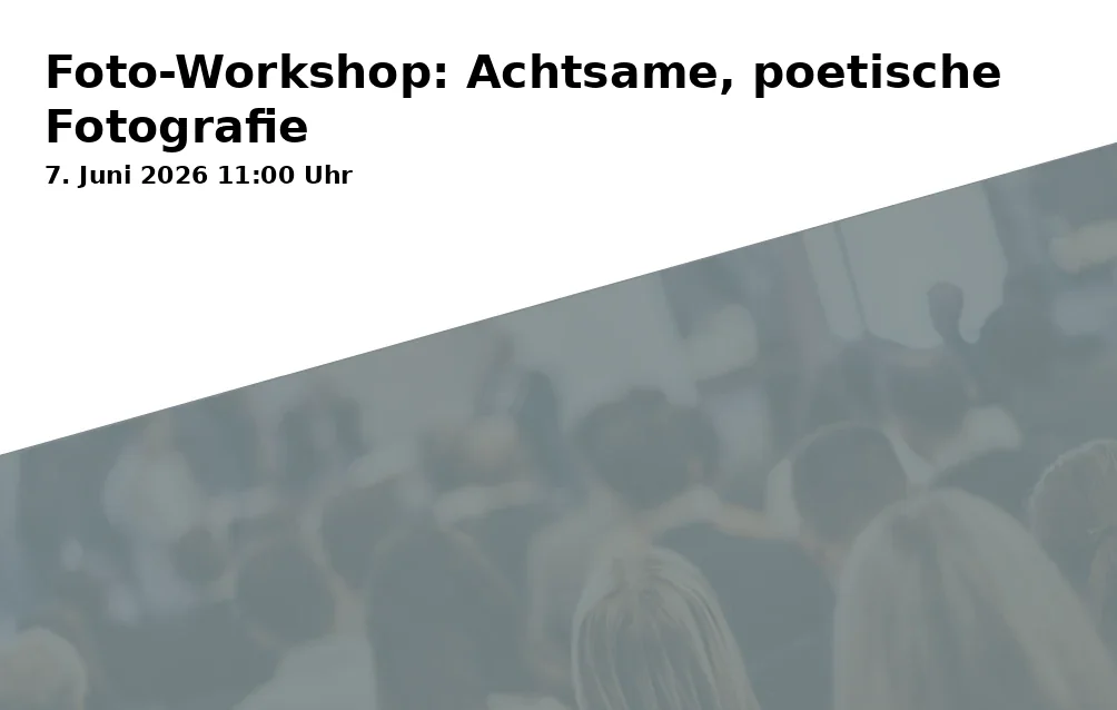 Event: Foto-Workshop: Achtsame, poetische Fotografie