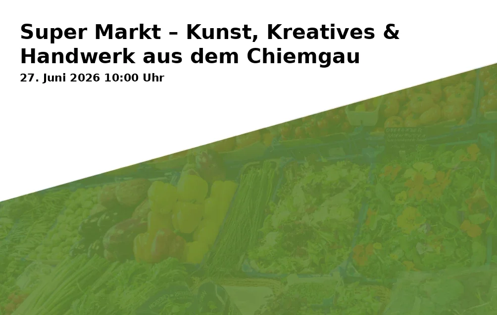 Event: Super Markt – Kunst, Kreatives & Handwerk aus dem Chiemgau in Lehmhaus am Campus St. Michael, Vonfichtstraße 1a, 83278 Traunstein on 27. Juni 2026