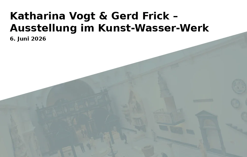 Event: Katharina Vogt & Gerd Frick – Ausstellung im Kunst-Wasser-Werk