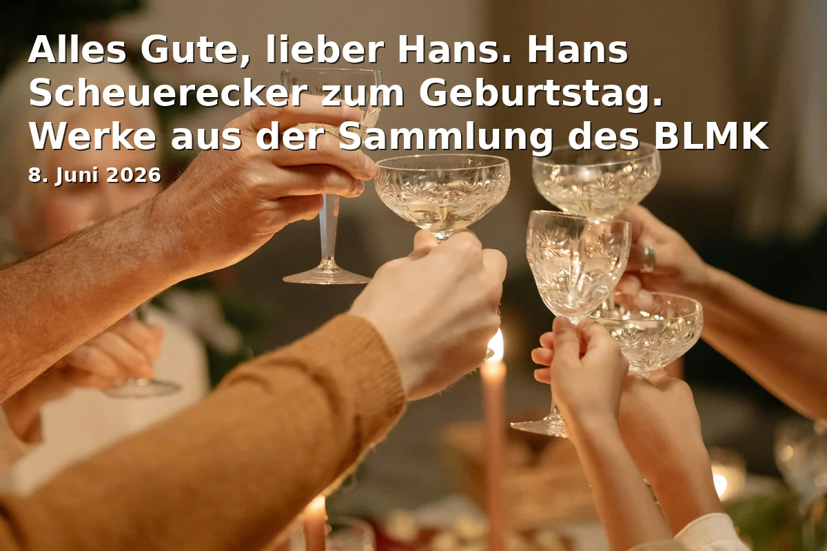 Event: All the best, dear Hans. Hans Scheuerecker's Birthday. Works from the Collection of the BLMK as well as Private Collections