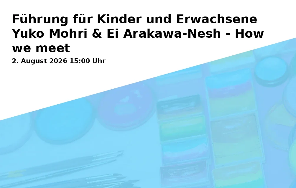 Event: Führung für Kinder und Erwachsene Yuko Mohri & Ei Arakawa-Nesh - How we meet