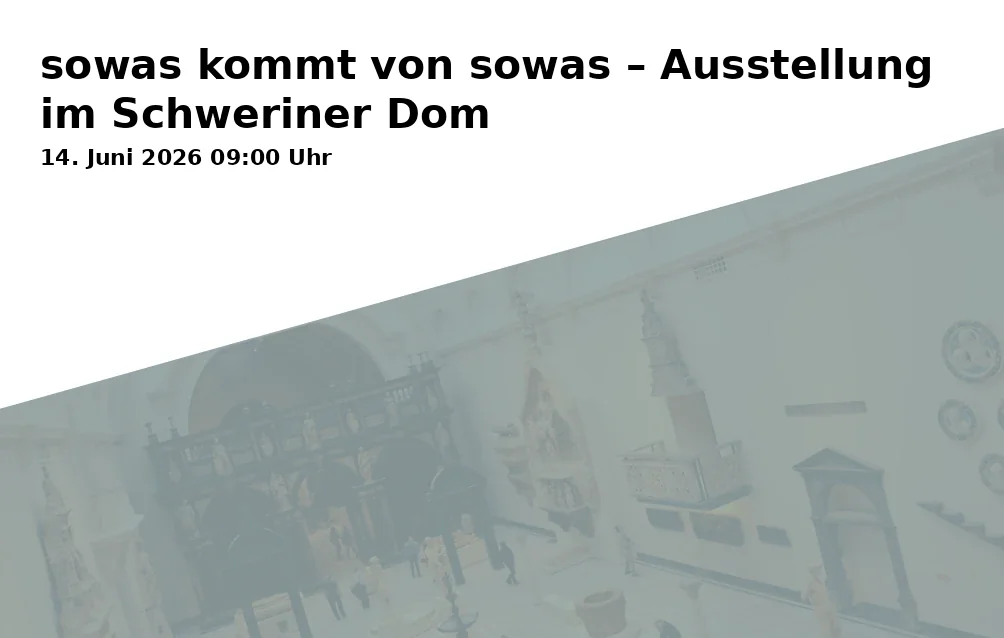 Event: sowas kommt von sowas – Ausstellung im Schweriner Dom in Schweriner Dom St. Marien und St. Johannis, Am Dom 4, 19055 Schwerin on 14. Juni 2026