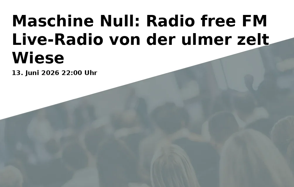 Event: Machine Null: Radio free FM Live Radio from the Ulmer Zelt Meadow in ulmer zelt, Friedrichsau, 89075 Ulm Oststadt on 13. June 2026