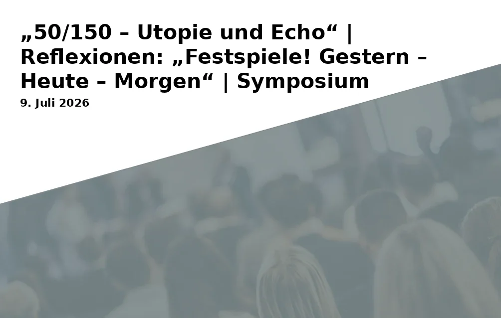 Event: "50/150 – Utopia and Echo" | Reflections: "Festivals! Yesterday – Today – Tomorrow" | Symposium in Richard Wagner Museum, Saal im Haus Wahnfried, Richard-Wagner-Straße 48, 95444 Bayreuth on 9. July 2026