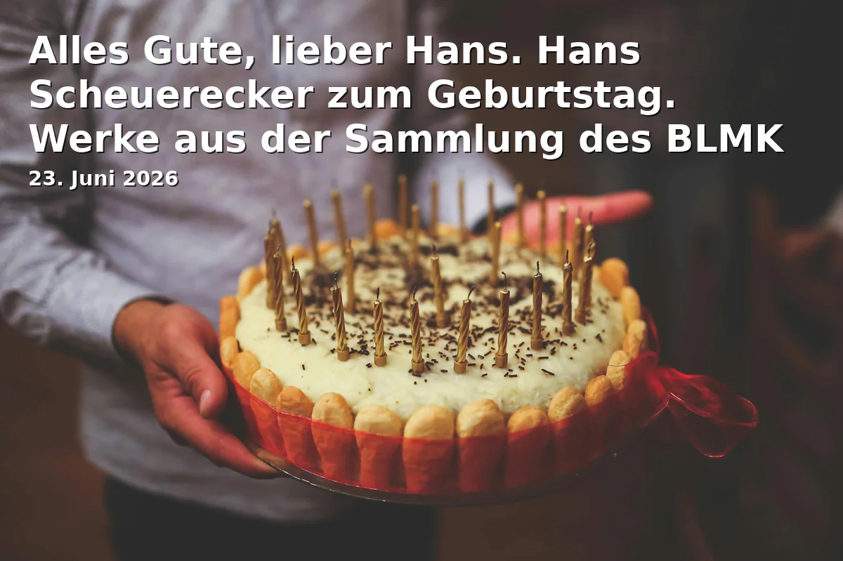 Event: Happy Birthday, dear Hans. Hans Scheuerecker for his birthday. Works from the BLMK collection as well as private collections in Brandenburgisches Landesmuseum für Moderne Kunst - Dieselkraftwerk Cottbus on 23. June 2026