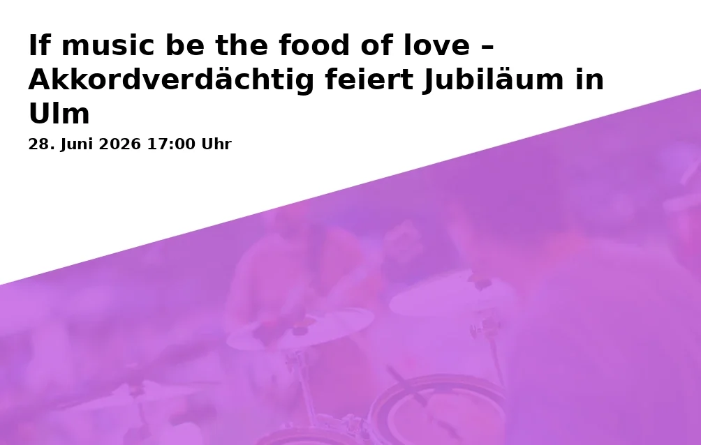If music be the food of love – Akkordverdächtig feiert Jubiläum in Ulm