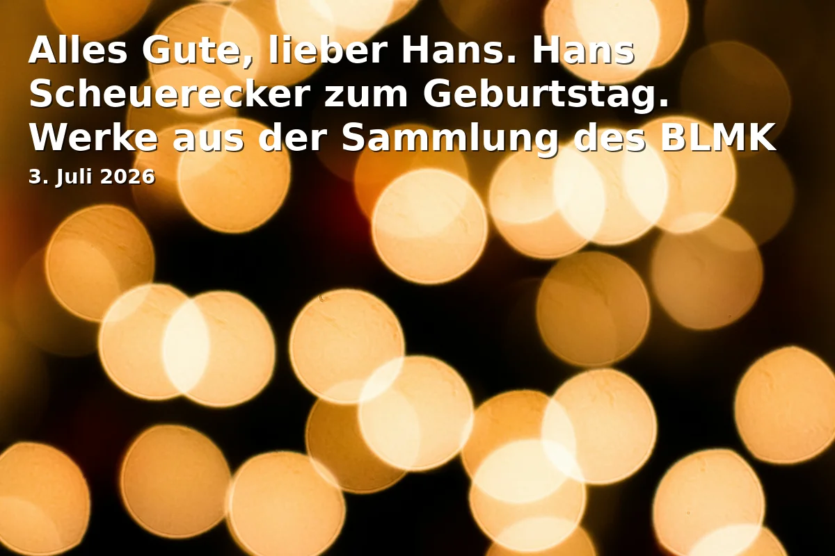 Happy Birthday, dear Hans. Hans Scheuerecker's Birthday. Works from the Collection of BLMK as well as Private Collections