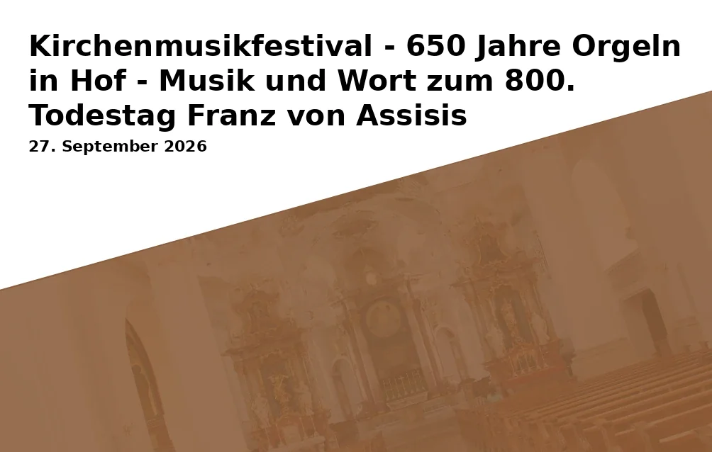 Event: Kirchenmusikfestival - 650 Jahre Orgeln in Hof - Musik und Wort zum 800. Todestag Franz von Assisis in St. Marienkirche, Lorenzstraße 1, 95028 Hof on 27. September 2026
