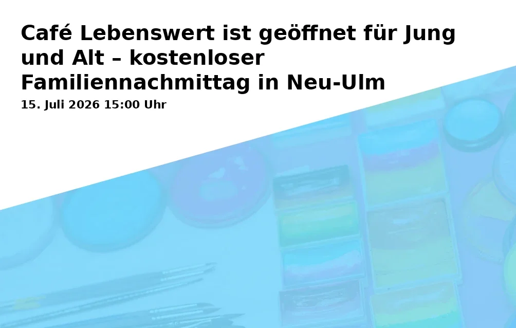 Café Lebenswert ist geöffnet für Jung und Alt – kostenloser Familiennachmittag in Neu-Ulm