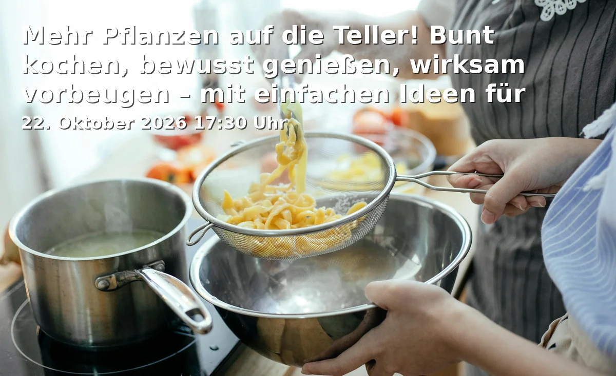 Event: More Plants on the Plates! Colorful Cooking, Mindful Enjoyment, Effective Prevention – with Simple Ideas for Every Day. in Berufsfachschule für Diätassistenten, GGSD-Bildungszentrum Bayreuth, Wilhelm-Pitz-Straße 1, 95448 Bayreuth on 22. October 2026