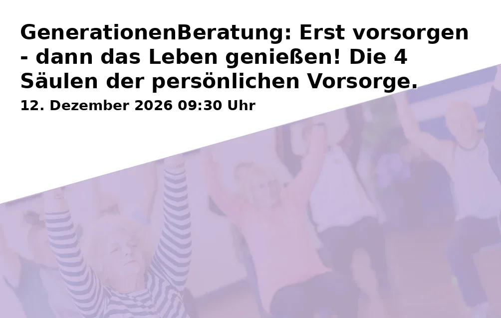 Event: GenerationenBeratung: Erst vorsorgen - dann das Leben genießen! Die 4 Säulen der persönlichen Vorsorge.