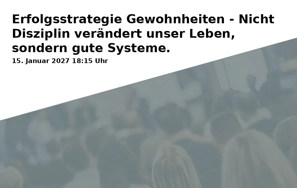 Event: Erfolgsstrategie Gewohnheiten - Nicht Disziplin verändert unser Leben, sondern gute Systeme.