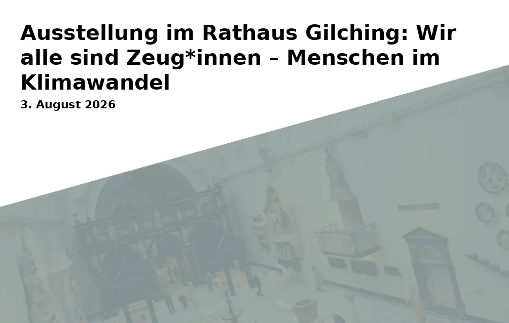 Ausstellung im Rathaus Gilching: Wir alle sind Zeug*innen – Menschen im Klimawandel