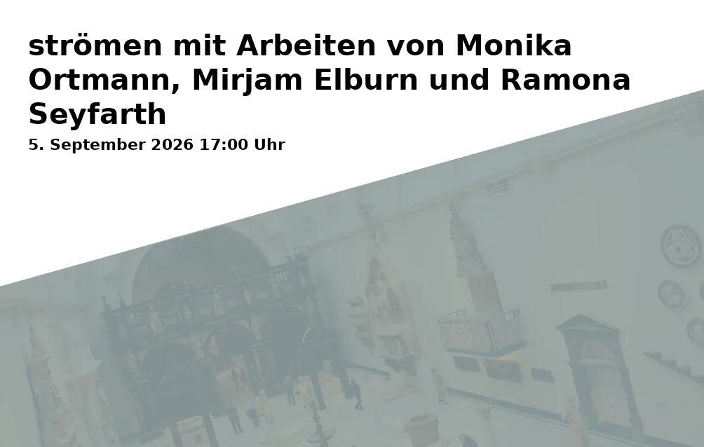 Event: strömen mit Arbeiten von Monika Ortmann, Mirjam Elburn und Ramona Seyfarth