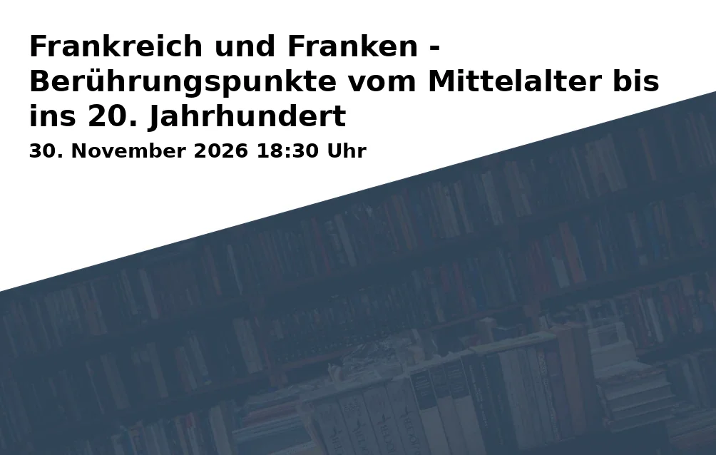 Event: Frankreich und Franken - Berührungspunkte vom Mittelalter bis ins 20. Jahrhundert