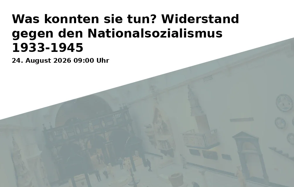 Event: Was konnten sie tun? Widerstand gegen den Nationalsozialismus 1933-1945