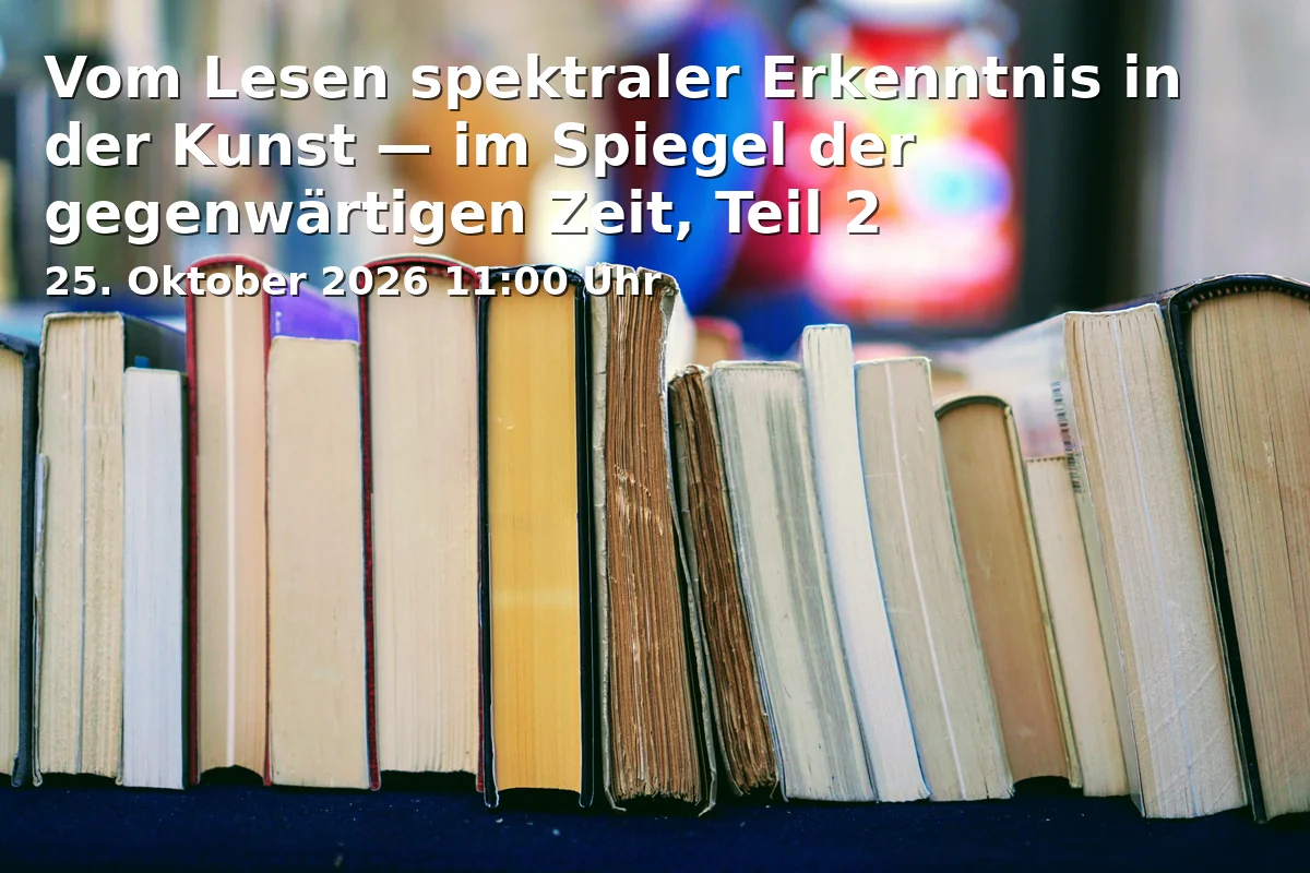 Event: Vom Lesen spektraler Erkenntnis in der Kunst — im Spiegel der gegenwärtigen Zeit, Teil 2