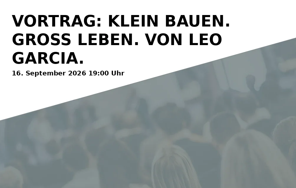 Event: VORTRAG: KLEIN BAUEN. GROSS LEBEN. VON LEO GARCIA.