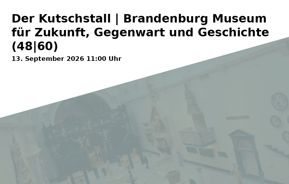 Event: Der Kutschstall | Brandenburg Museum für Zukunft, Gegenwart und Geschichte (48|60) in Am Neuen Markt 9, 14467 Potsdam on 13. September 2026