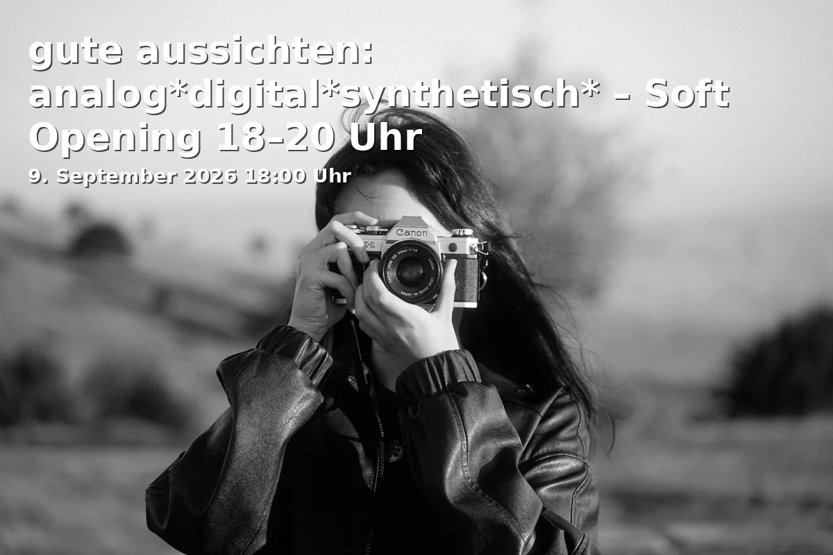 gute aussichten: analog*digital*synthetisch* – Soft Opening 18–20 Uhr