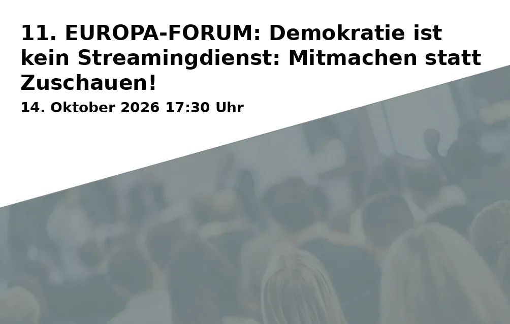 Event: 11. EUROPA-FORUM: Demokratie ist kein Streamingdienst: Mitmachen statt Zuschauen!