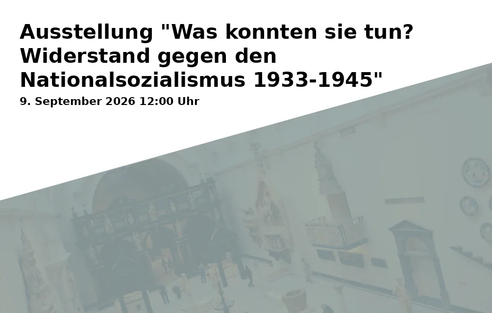 Event: Ausstellung "Was konnten sie tun? Widerstand gegen den Nationalsozialismus 1933-1945"